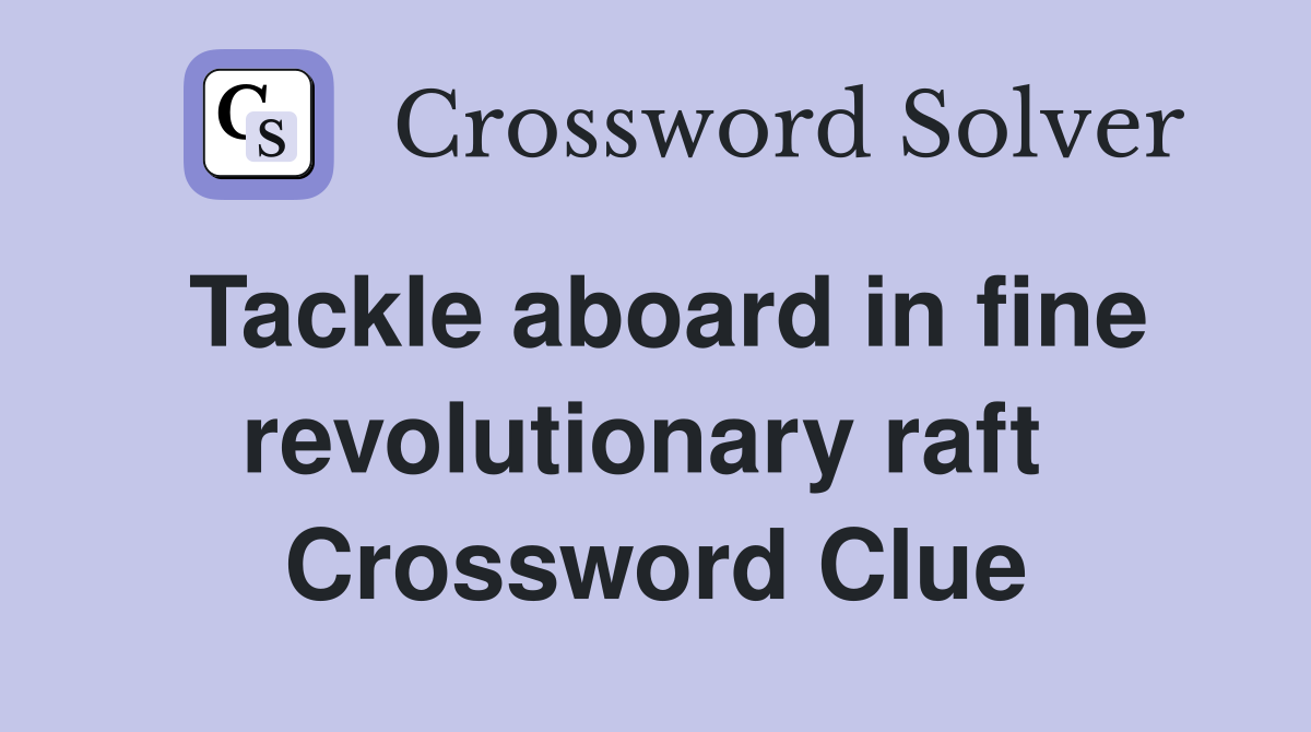 Tackle aboard in fine revolutionary raft  Crossword Clue