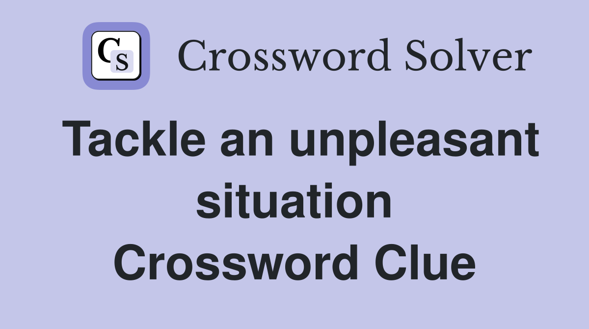 Tackle an unpleasant situation Crossword Clue
