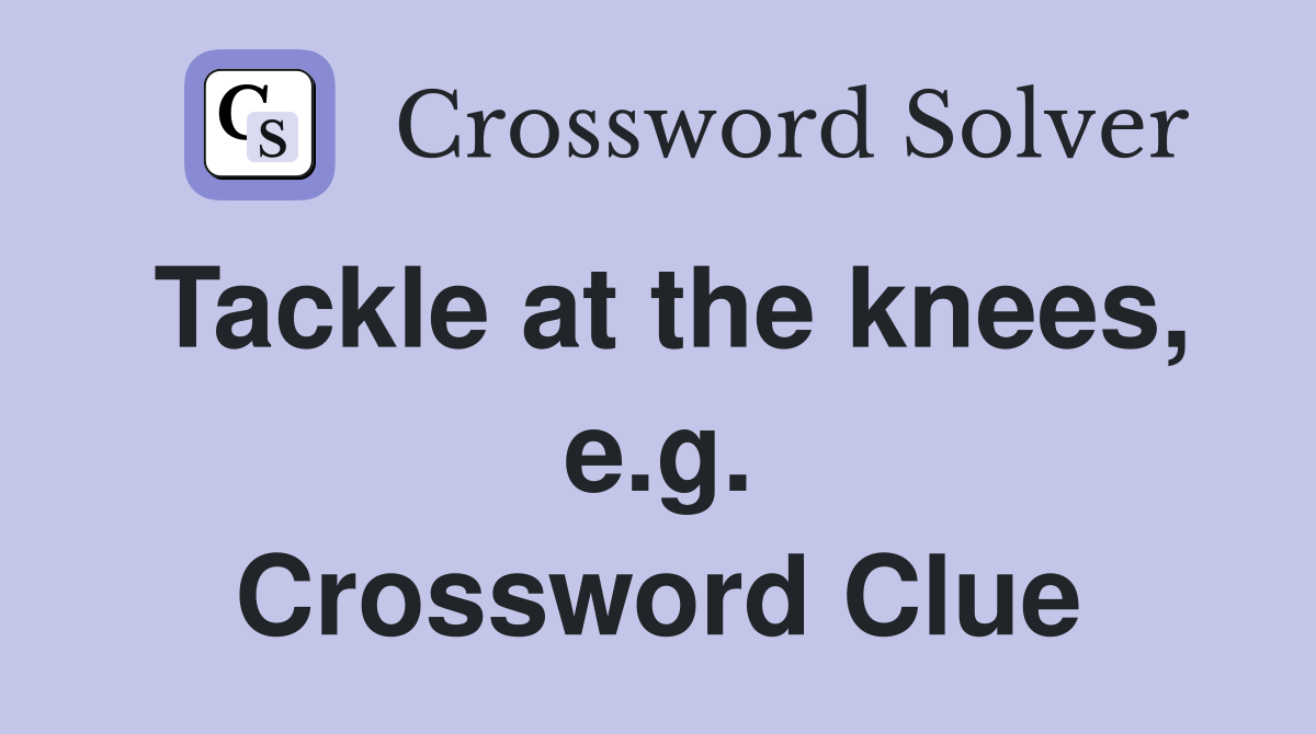 Tackle at the knees, e.g. Crossword Clue