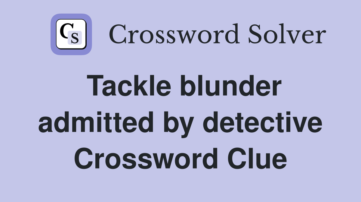 Tackle blunder admitted by detective Crossword Clue