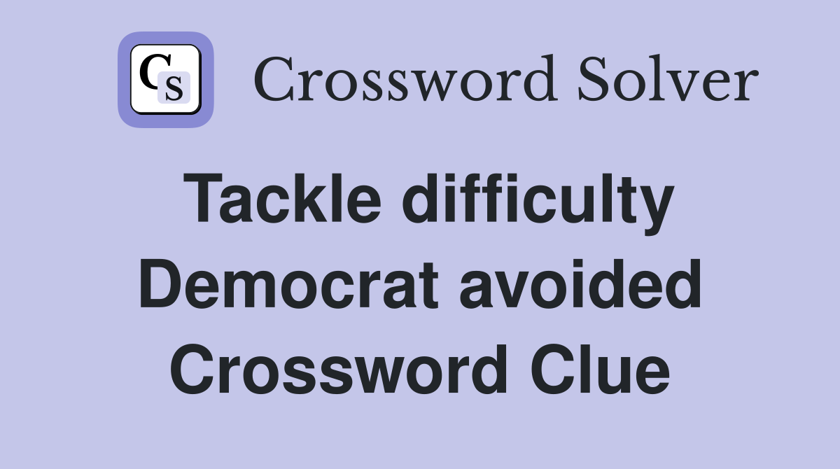 Tackle difficulty Democrat avoided Crossword Clue