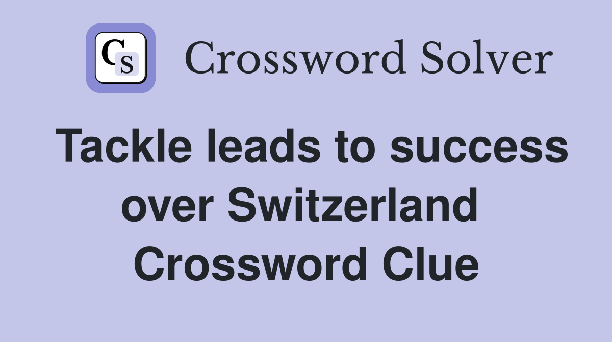 Tackle leads to success over Switzerland  Crossword Clue
