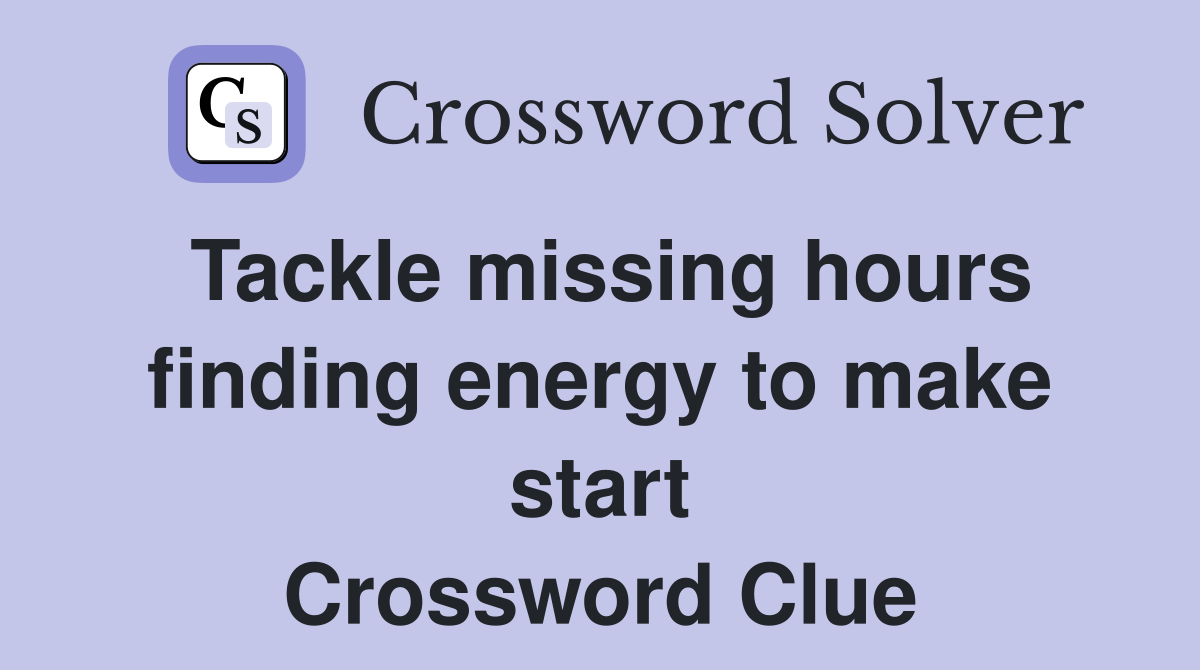 Tackle missing hours finding energy to make start Crossword Clue