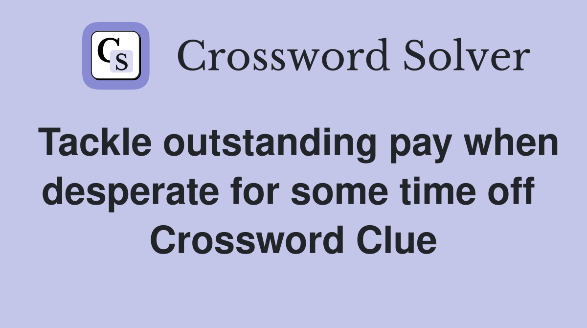 Tackle outstanding pay when desperate for some time off  Crossword Clue