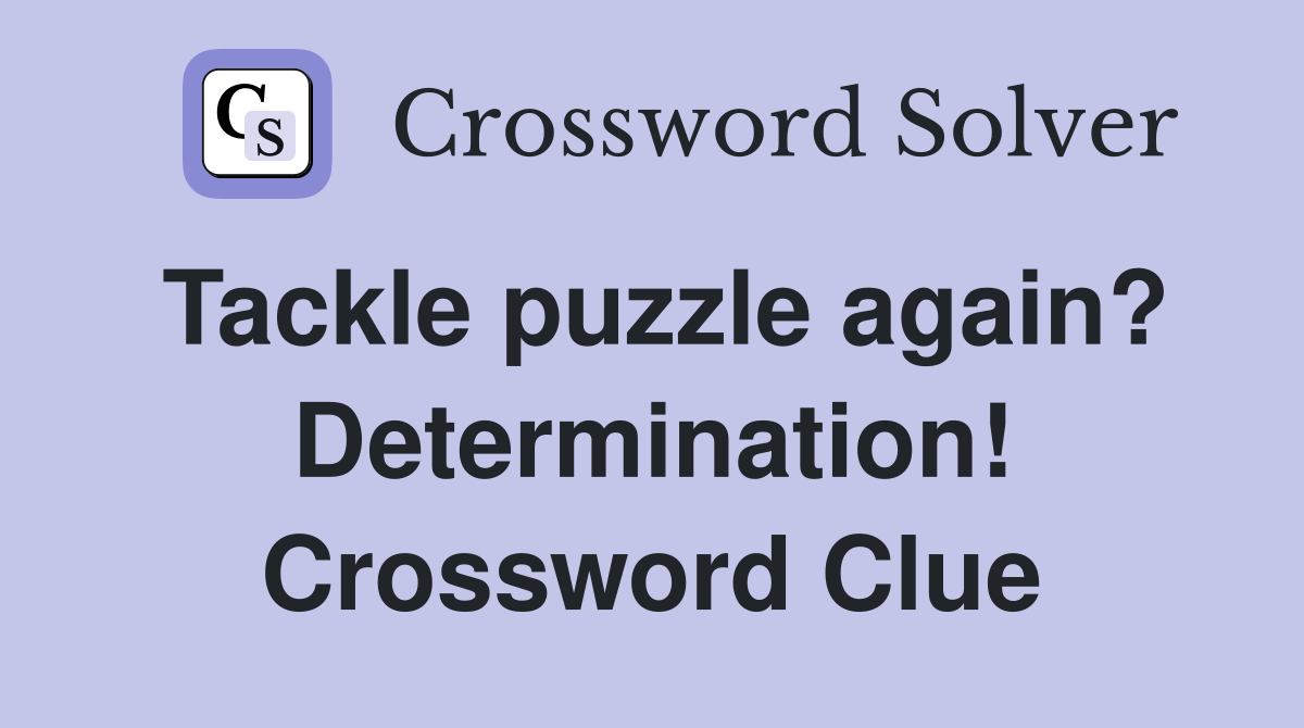 Tackle puzzle again? Determination! Crossword Clue