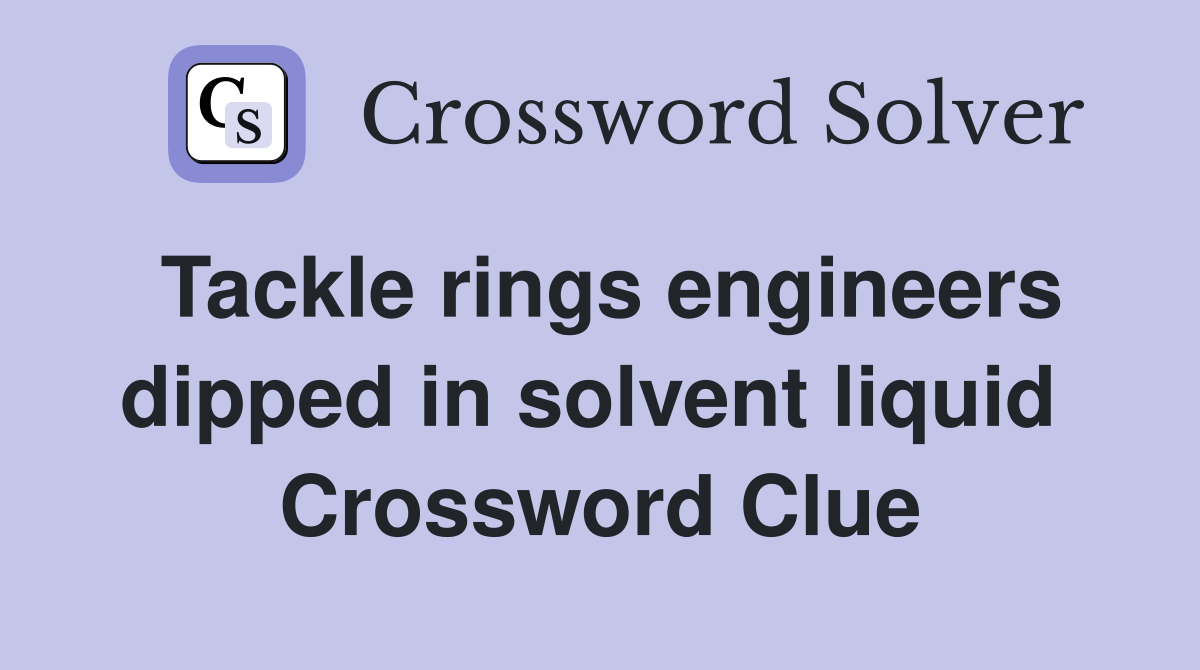 Tackle rings engineers dipped in solvent liquid  Crossword Clue