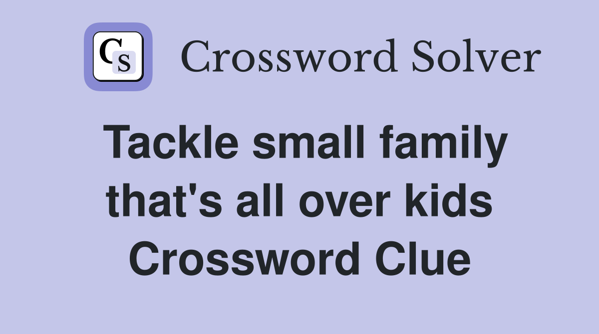 Tackle small family that's all over kids Crossword Clue