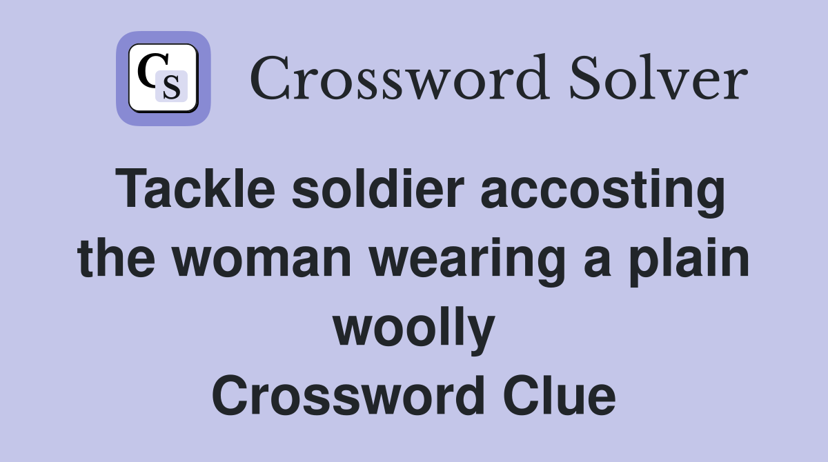 Tackle soldier accosting the woman wearing a plain woolly Crossword Clue