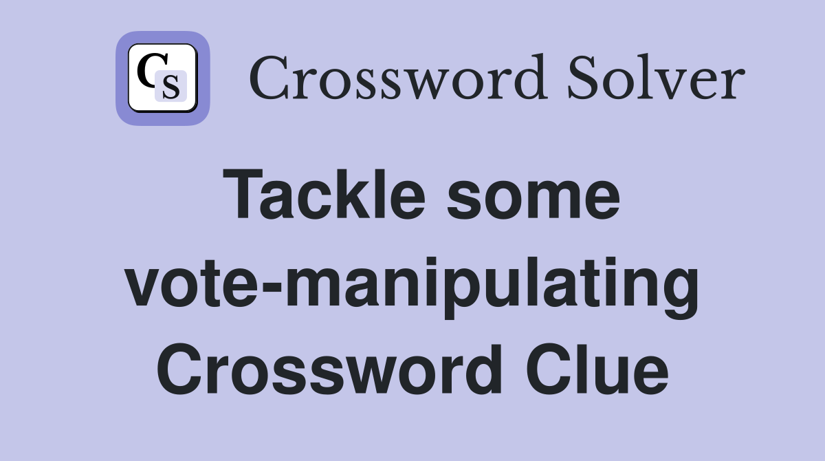 Tackle some vote-manipulating Crossword Clue