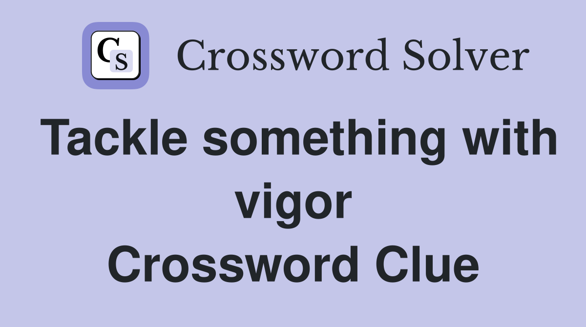Tackle something with vigor Crossword Clue