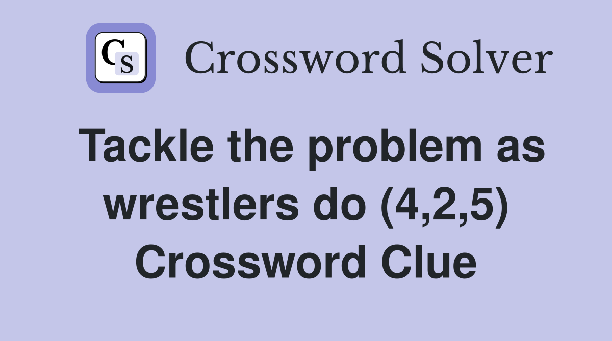 Tackle the problem as wrestlers do (4,2,5) Crossword Clue