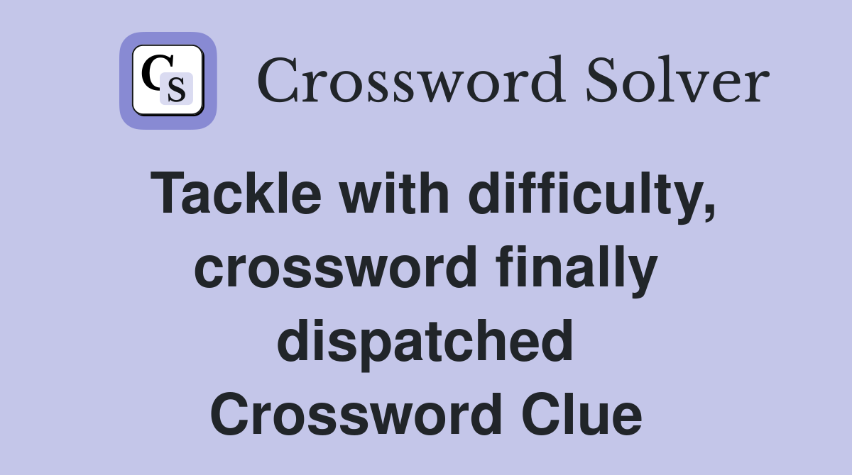 Tackle with difficulty, crossword finally dispatched Crossword Clue