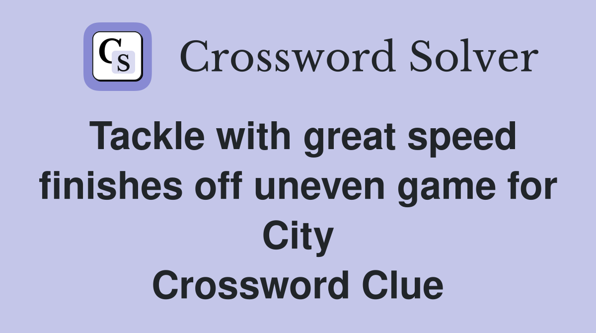 Tackle with great speed finishes off uneven game for City Crossword Clue