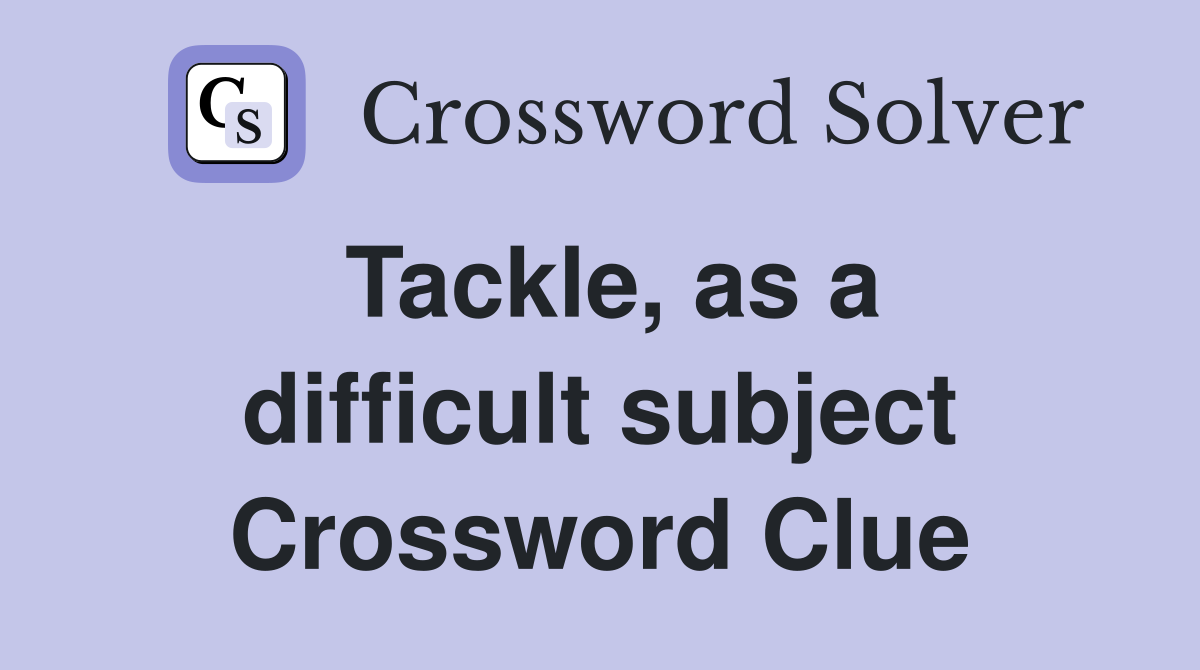 Tackle, as a difficult subject Crossword Clue