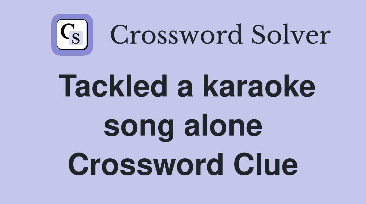 Tackled a karaoke song alone Crossword Clue