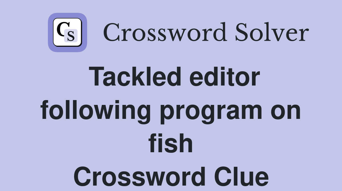 Tackled editor following program on fish Crossword Clue