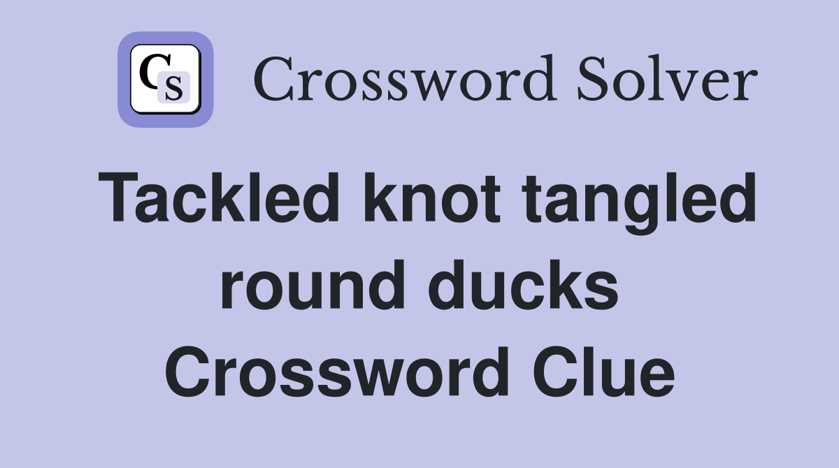 Tackled knot tangled round ducks Crossword Clue