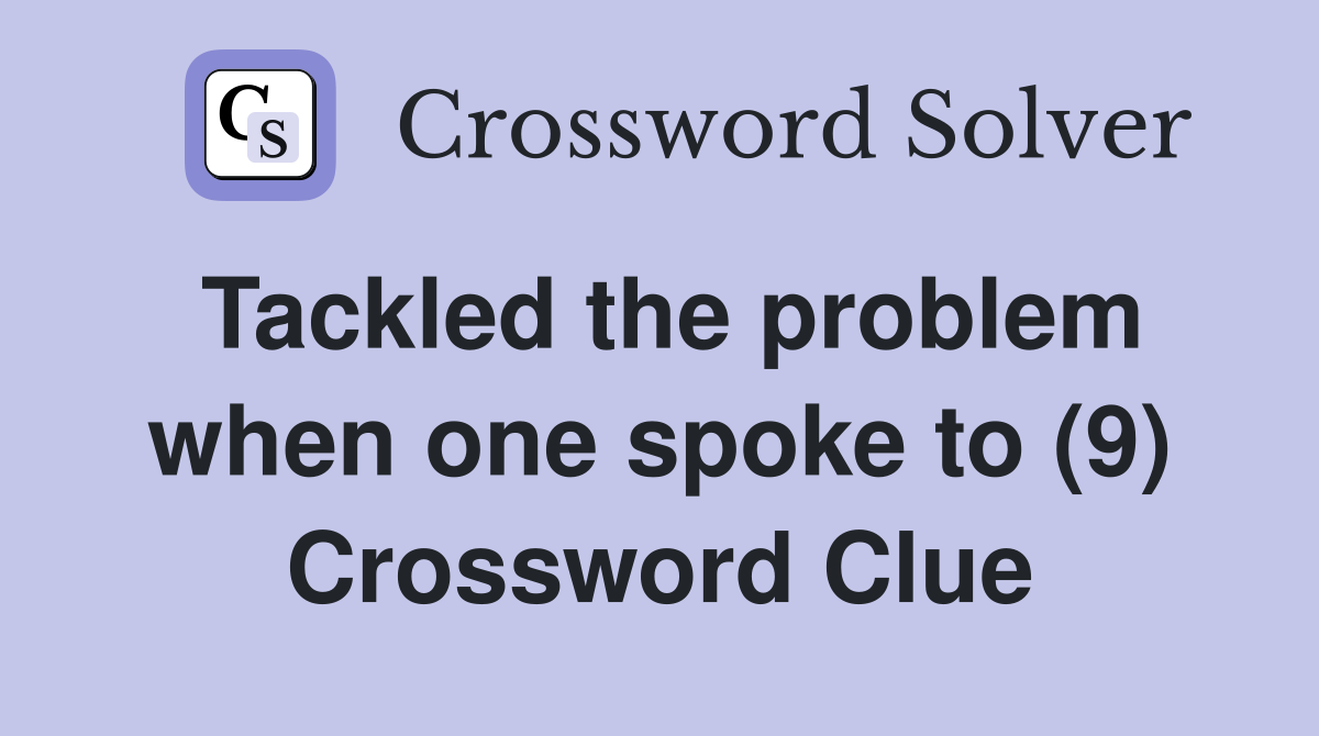 Tackled the problem when one spoke to (9) Crossword Clue