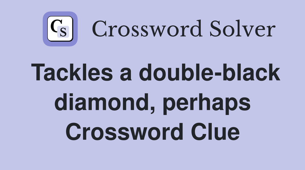 Tackles a double-black diamond, perhaps Crossword Clue