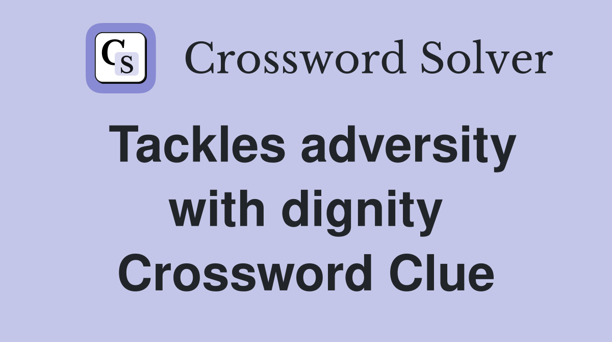 Tackles adversity with dignity Crossword Clue
