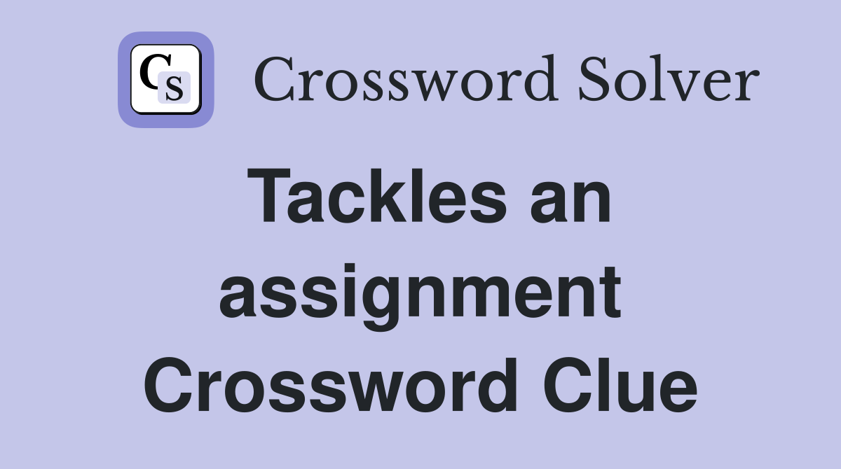 Tackles an assignment Crossword Clue
