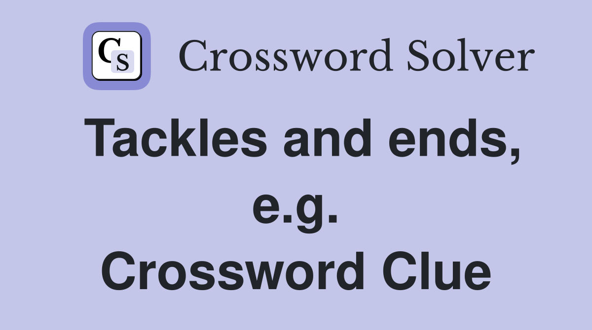 Tackles and ends, e.g. Crossword Clue