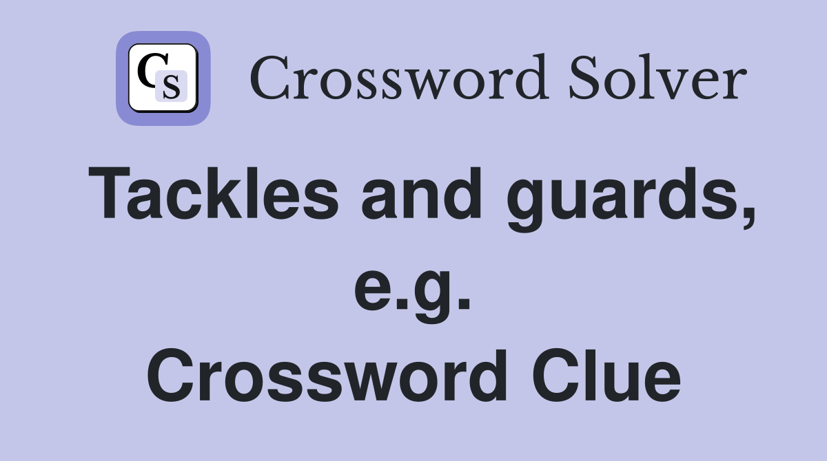 Tackles and guards, e.g. Crossword Clue