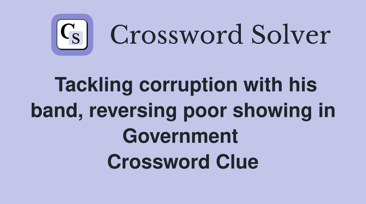 Tackling corruption with his band, reversing poor showing in Government  Crossword Clue