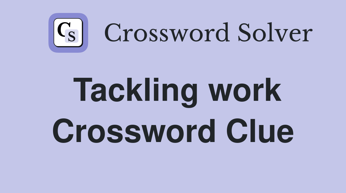 Tackling work Crossword Clue