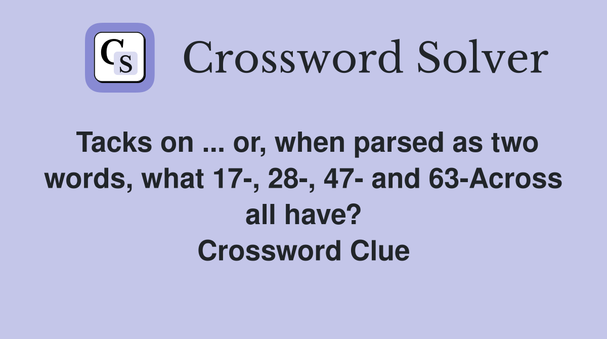 Tacks on ... or, when parsed as two words, what 17-, 28-, 47- and 63-Across all have? Crossword Clue