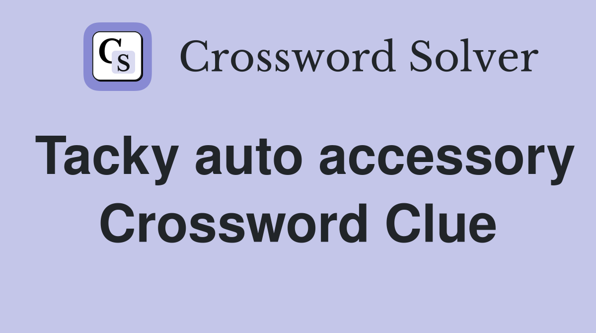 Tacky auto accessory Crossword Clue