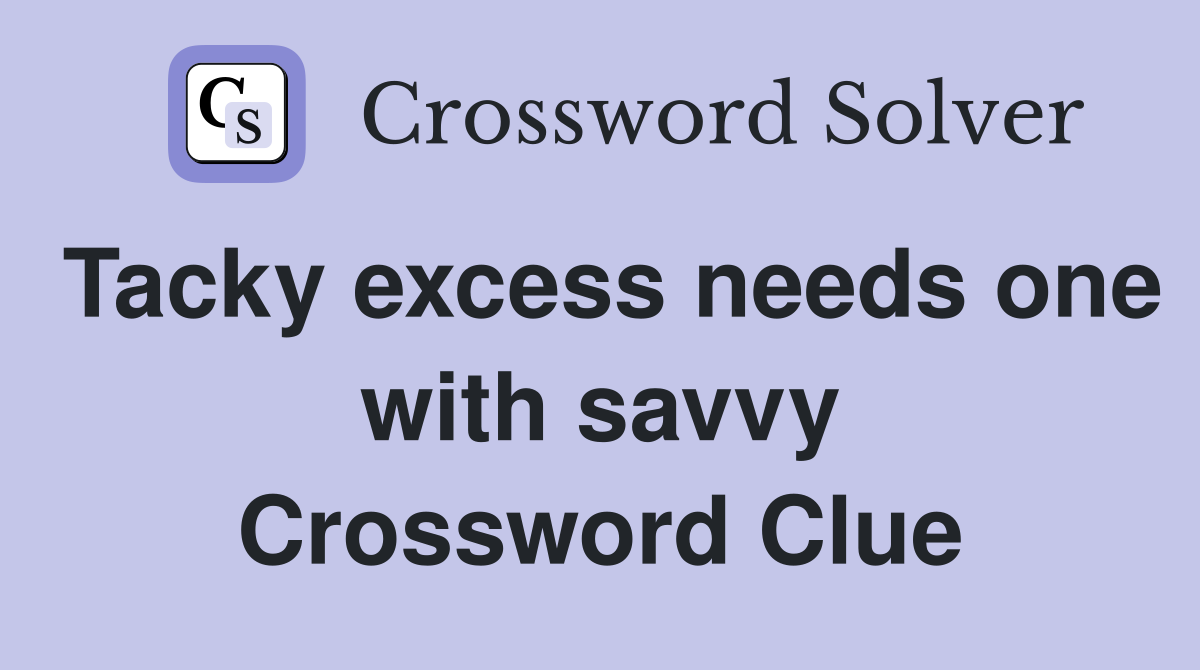 Tacky excess needs one with savvy Crossword Clue