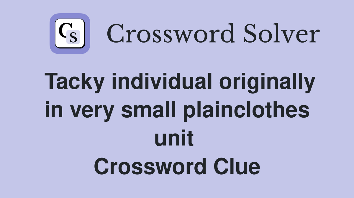 Tacky individual originally in very small plainclothes unit  Crossword Clue