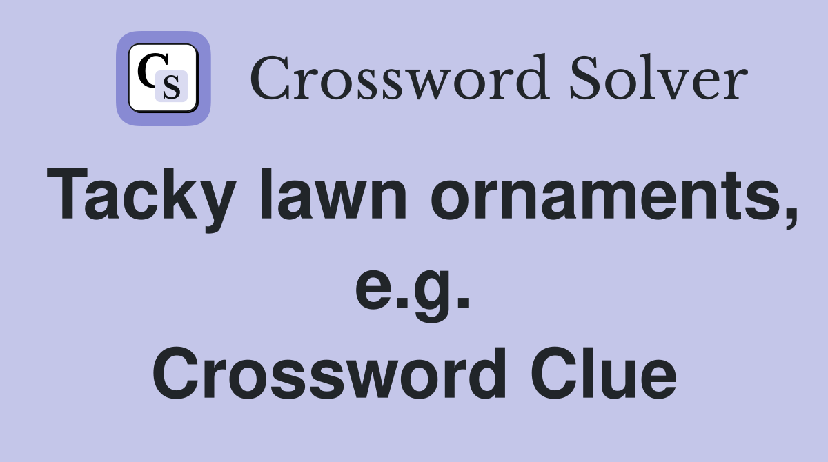 Tacky lawn ornaments, e.g. Crossword Clue