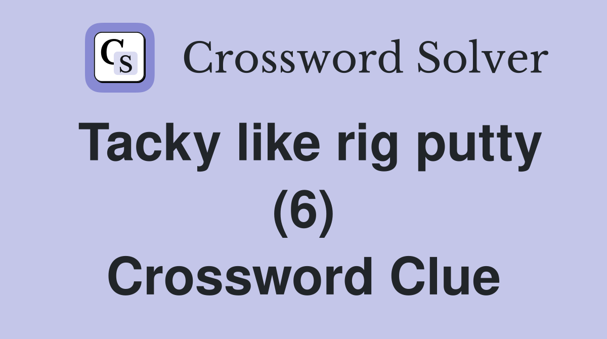 Tacky like rig putty (6) Crossword Clue