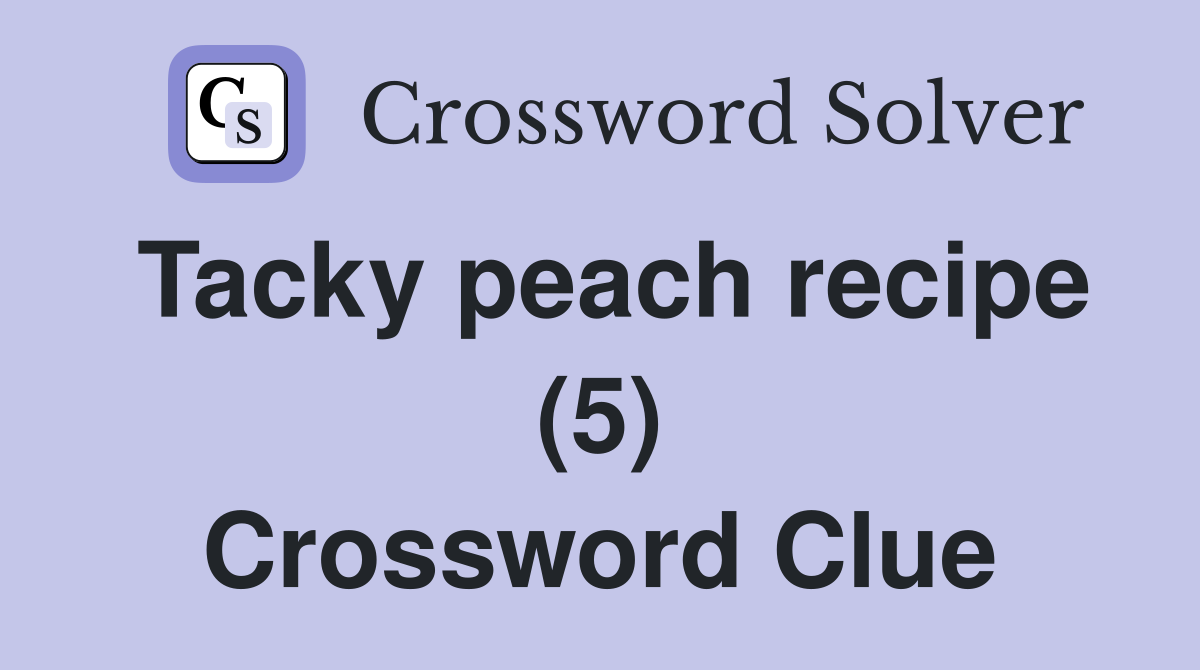 Tacky peach recipe (5) Crossword Clue