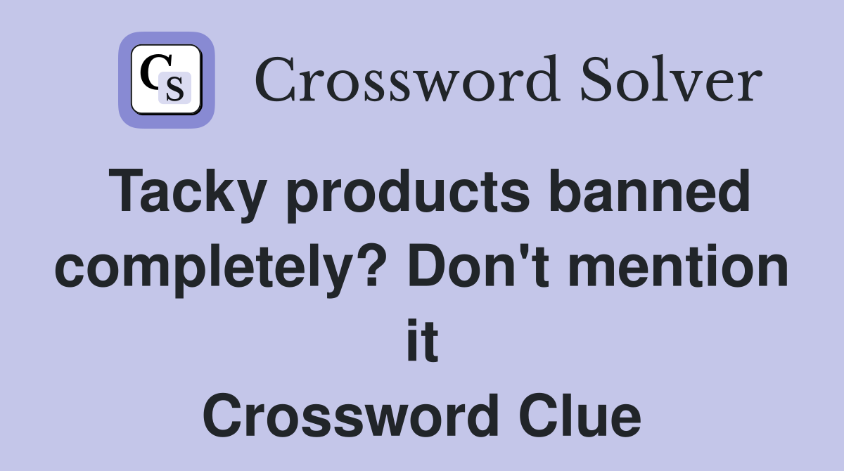 Tacky products banned completely? Don't mention it Crossword Clue