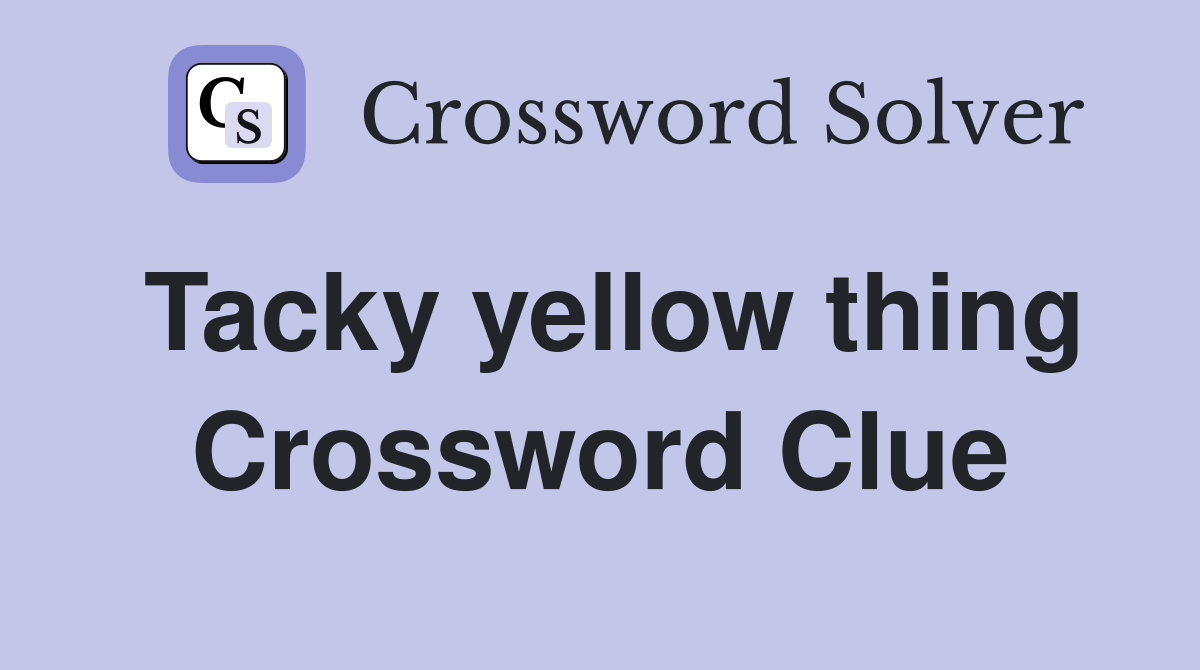 Tacky yellow thing Crossword Clue