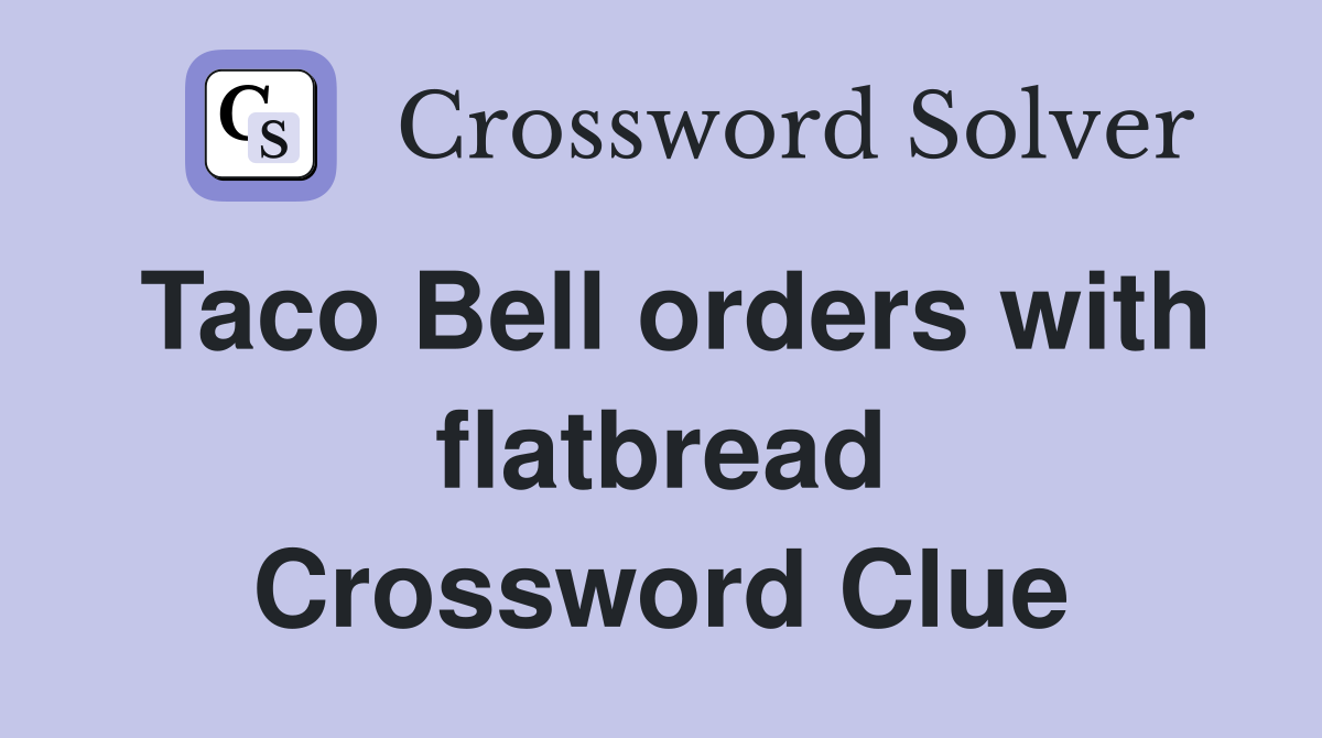 Taco Bell orders with flatbread Crossword Clue