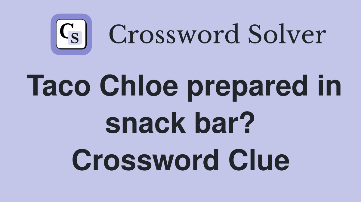 Taco Chloe prepared in snack bar? Crossword Clue