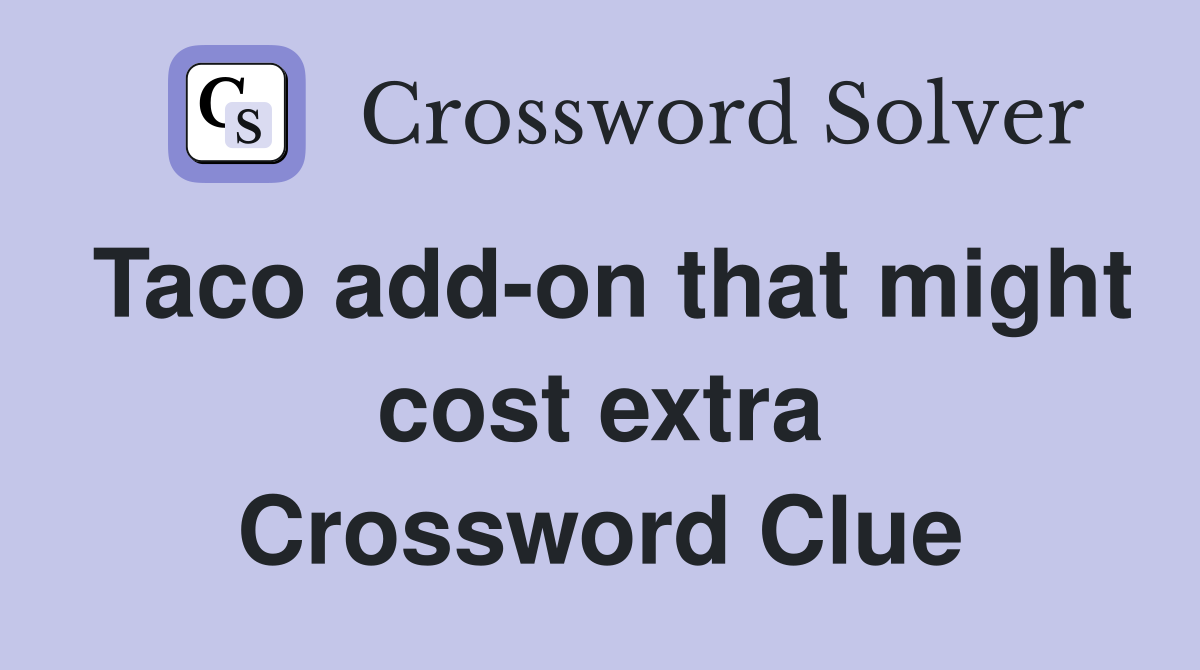 Taco add-on that might cost extra Crossword Clue