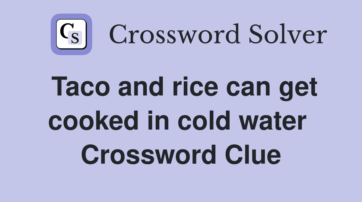 Taco and rice can get cooked in cold water  Crossword Clue