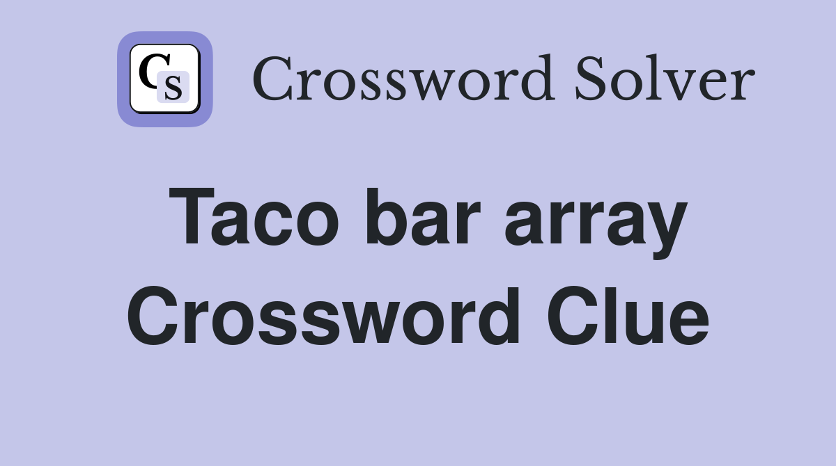 Taco bar array Crossword Clue