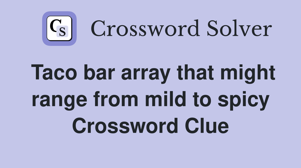Taco bar array that might range from mild to spicy Crossword Clue
