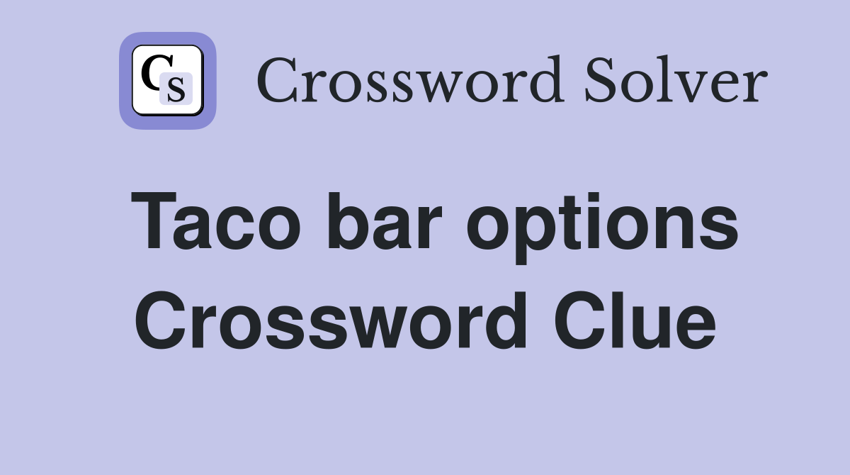 Taco bar options Crossword Clue