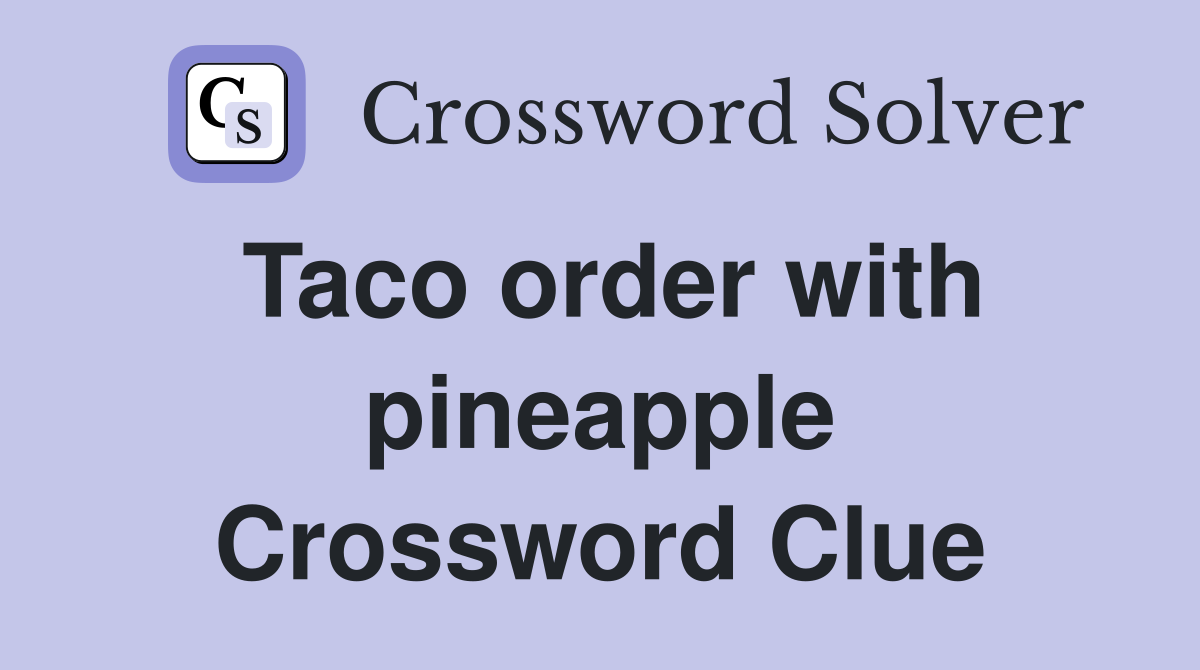 Taco order with pineapple Crossword Clue
