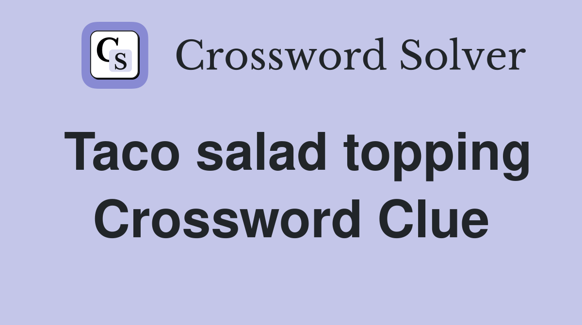 Taco salad topping Crossword Clue