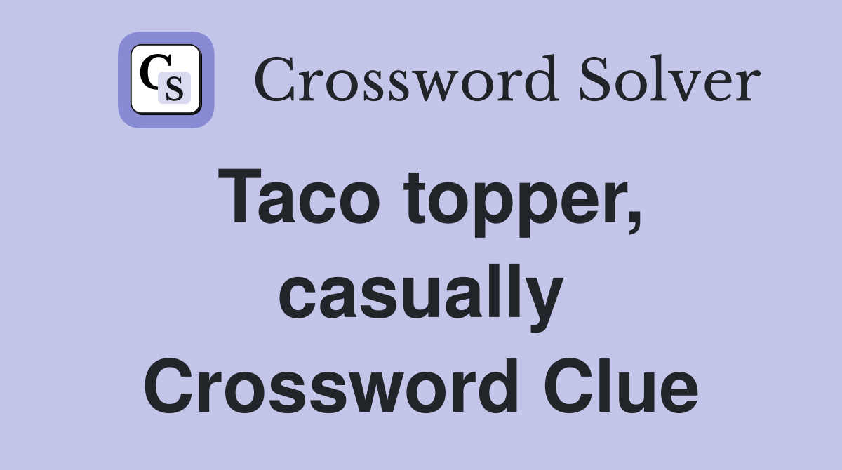 Taco topper, casually Crossword Clue