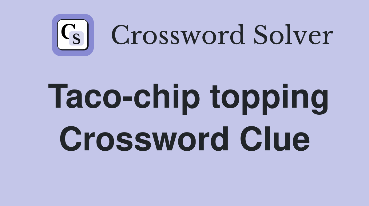 Taco-chip topping Crossword Clue