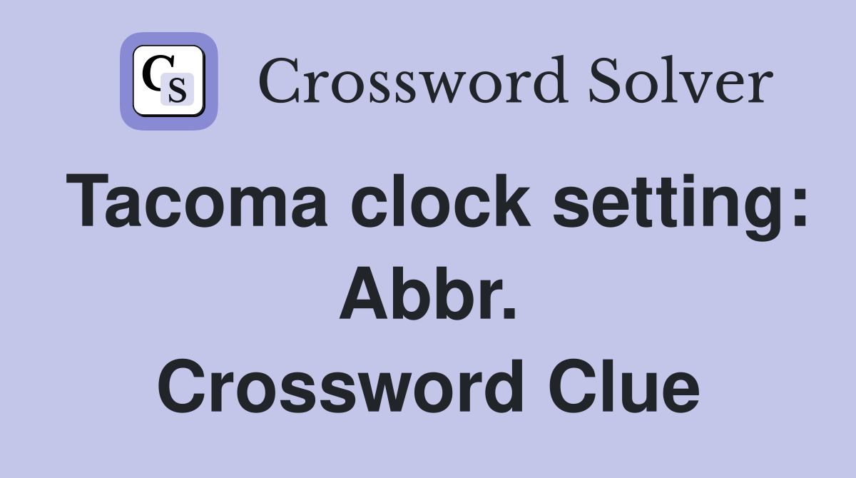 Tacoma clock setting: Abbr. Crossword Clue